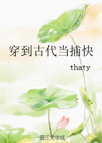 【资源】《穿到古代当捕快》作者：thaty【完结+番外】（2018.10.2更新番外完结）