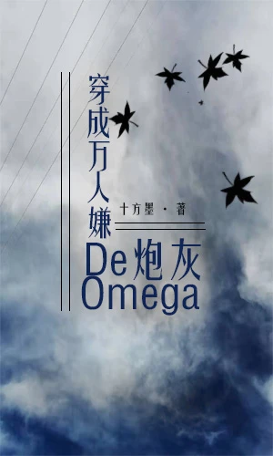 【资源】《穿成万人嫌的炮灰Omega》作者：十方墨【完结+番外】