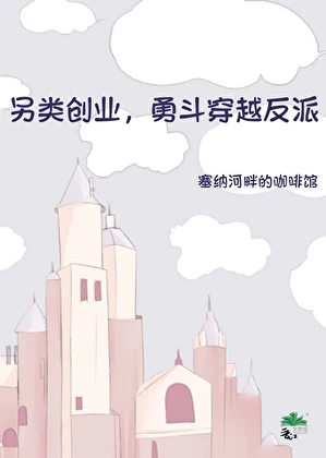 【资源】《另类创业，勇斗穿越反派》作者：塞纳河畔的咖啡馆【完结】