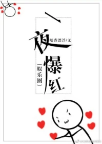 【资源】《一夜爆红[娱乐圈]》作者：暗香漂浮【完结+番外】（2018.05.27更新番外完结）
