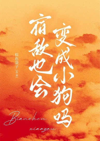 【资源】《宿敌也会变成小狗吗》作者：棕色袋子【完结】
