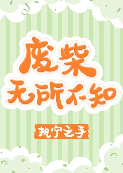 【资源】《废柴无所不知》作者：执宁之手【完结+番外】