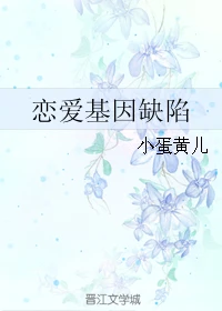 【资源】《恋爱基因缺陷》作者：小蛋黄儿/蜜桃味的小蛋黄【完结】