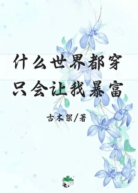 【资源】《什么世界都穿只会让我暴富》作者 ：古木架【完结+番外】