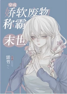 【资源】《穿成娇软废物在末世封神/穿成娇软废物称霸末世》作者：甜竹【完结+番外】
