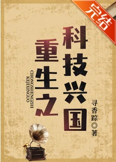 【资源】《重生之科技兴国》作者：寻香踪【完结+番外】