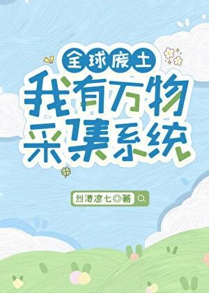 【资源】《全球废土，我有万物采集系统》作者：烈酒凉七【完结】