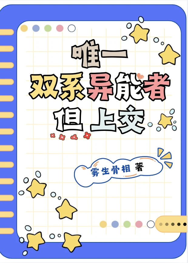 【资源】《唯一双系异能者，但上交》作者：雾生骨相【完结】