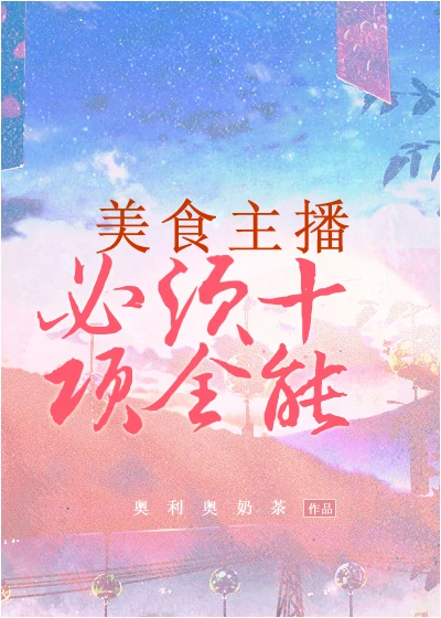【资源】《美食主播必须十项全能》作者：奥利奥奶茶【完结】