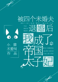【资源】《被四个未婚夫退婚后，我成了帝国太子妃》作者：小猫不爱叫【完结】