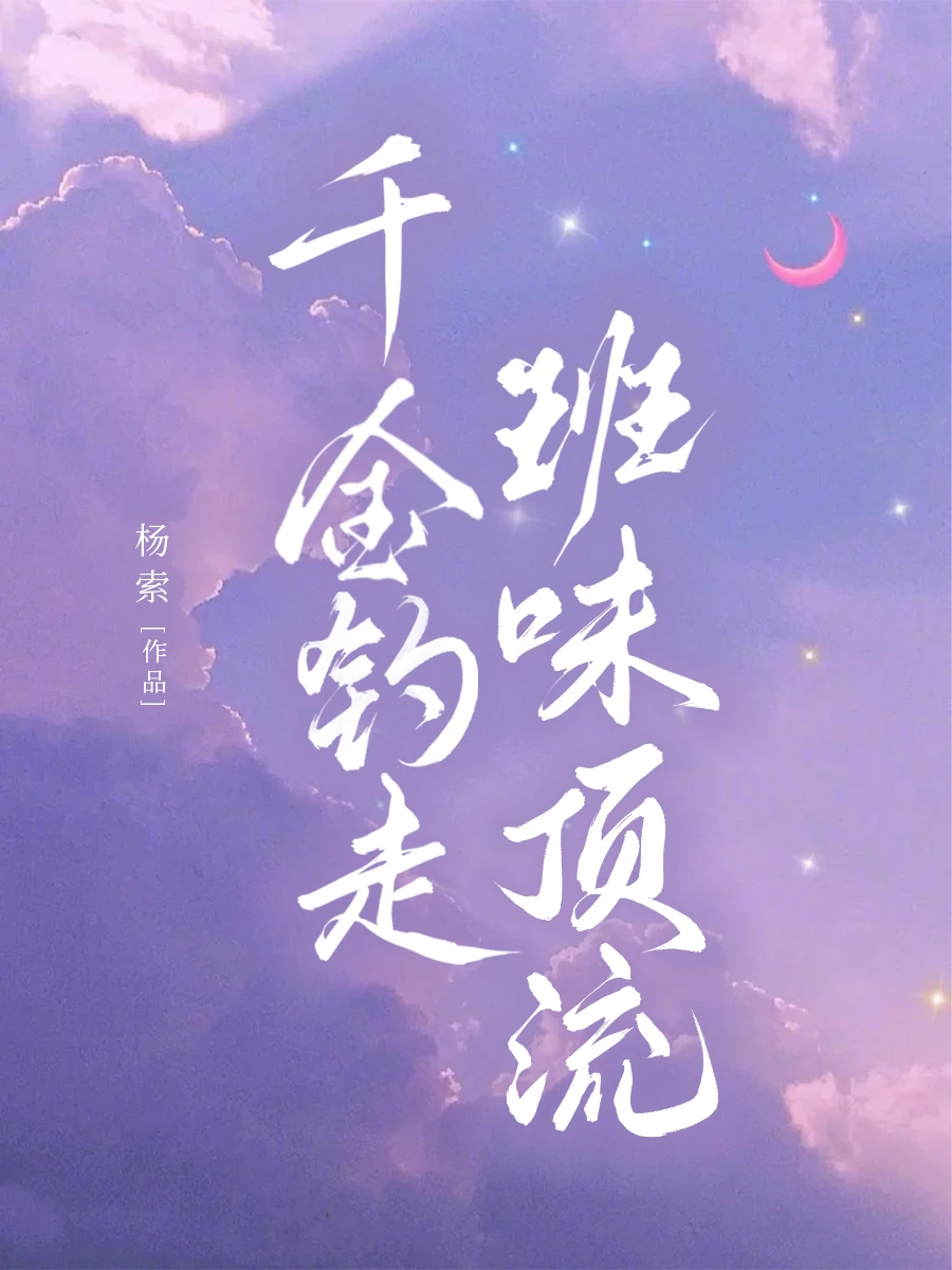 【资源】《千金钓走班味顶流》作者：杨索【完结】