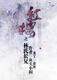 【资源】《（红楼同人）红楼之林氏长兄》作者：鱼头小闲【完结+番外】（2014.8.28更新番外完结）