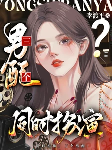 【资源】《我，女配，同时扮演三个男配/夺少？老娘同时扮演三个男配？/同时扮演三个男配》作者：李渡平【完结】