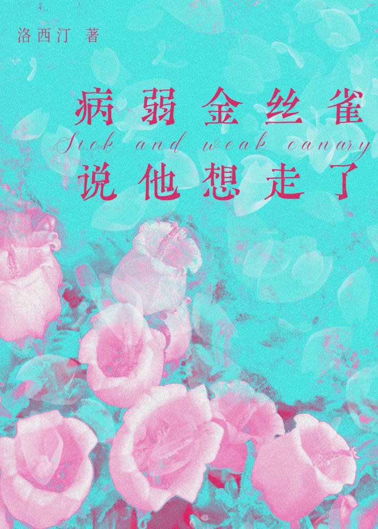 【资源】《病弱金丝雀说他想走了》作者：洛西汀【完结】