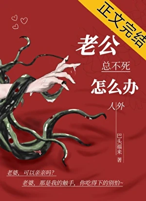 【资源】《老公总不死怎么办，人外》作者：巴头福来【完结+番外】