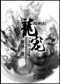 【资源】《[综神话]龙宠》作者：猫蔻【完结+番外】