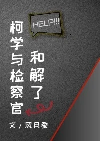 【资源】《（柯南同人）柯学与检察官和解了》作者：风月蚕【完结+番外】