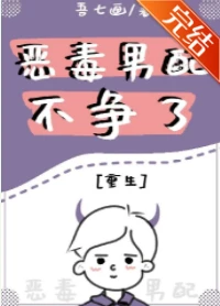 【资源】《恶毒男配不争了[重生]》作者：吾七画【完结】