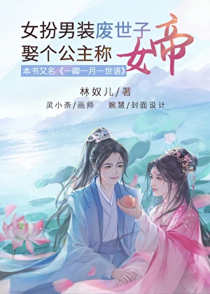 【资源】《女扮男装废世子，娶个公主称女帝》作者：林奴儿【完结+番外】