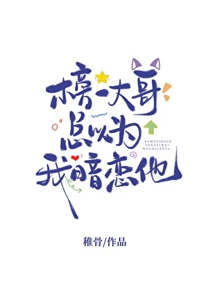 【资源】《榜一大哥总以为我暗恋他》作者：稚骨【完结+番外】