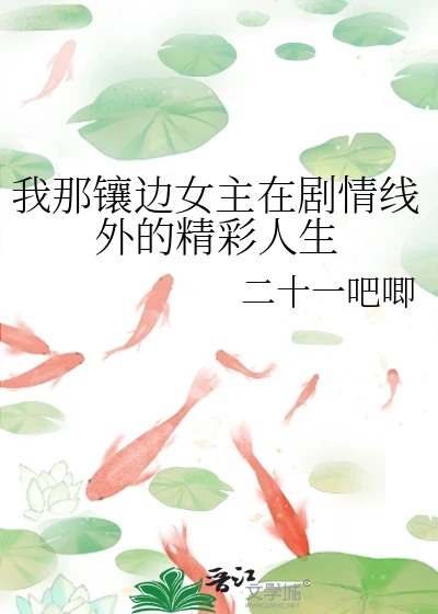 【资源】《我那镶边女主在剧情线外的精彩人生》作者：二十一吧唧【完结】