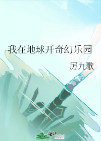 【资源】《我在地球开奇幻乐园》作者：厉九歌【完结+番外】