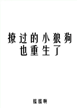 【资源】《撩过的小狼狗也重生了》作者：糯糯啊【完结+番外】（2018.2.26更新番外完结）