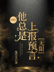 【资源】《NPC他总是上报预言[无限]》作者：兔月关【完结+番外】
