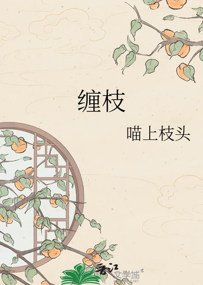 【资源】《缠枝》作者：喵上枝头【完结】