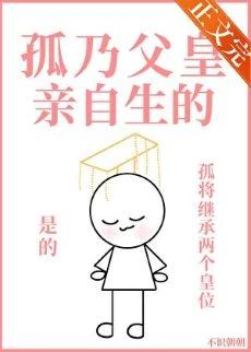 【资源】《孤乃父皇亲自生的》作者：不识朝朝【完结+番外】