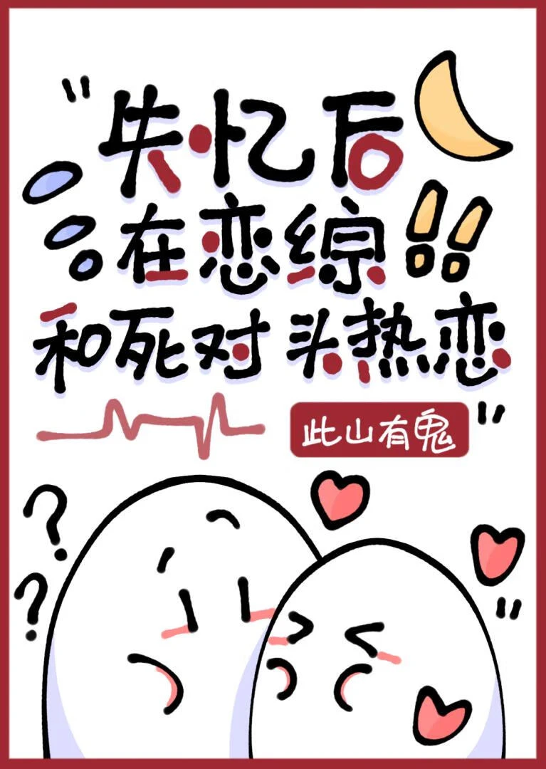 【资源】《失忆后错认死对头为crush》作者：此山有鬼【完结+番外】