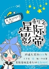 【资源】《重生之星际影帝》作者：可洛妖/无衣yoyo【完结+番外】（2017.7.30更新番外完结）