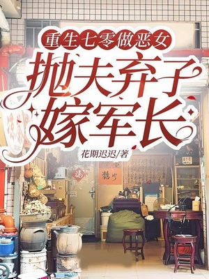 【资源】《重生七零做恶女，抛夫弃子嫁军长》作者：花期迟迟【完结】