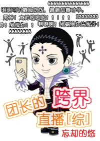 【资源】《（综同人）[综]团长的跨界直播》作者：忘却的悠【完结+番外】