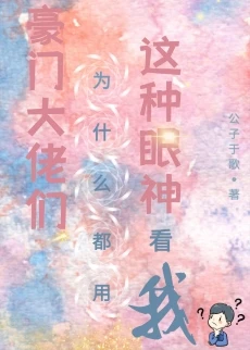 【资源】《豪门大佬们为什么都用这种眼神看我》作者：公子于歌【完结+番外】