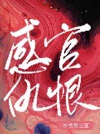 【资源】《感官仇恨》作者：水戈骨土亘【CP完结+番外】