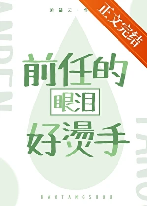 【资源】《前任的眼泪好烫手[娱乐圈]》作者：兔藏云【完结+番外】