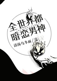 【资源】《（综同人）[综]全世界都暗恋男神》作者：清汤乌冬面【完结+番外】