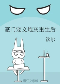 【资源】《豪门宠文炮灰重生后》作者：饮尔【完结+番外】（2019.11.7更新番外完结）