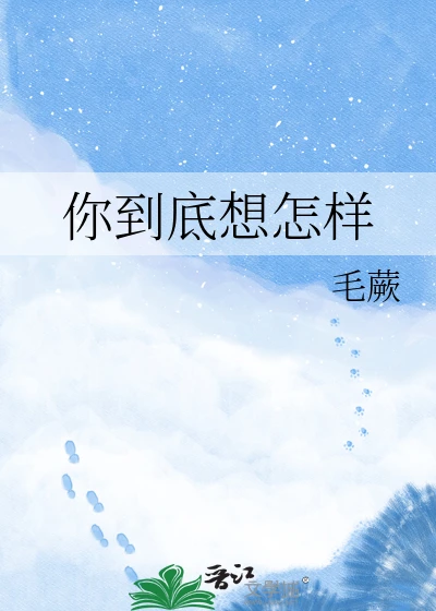 【资源】《你到底想怎样》作者：毛蕨【完结】