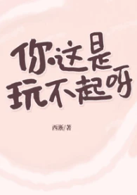 【资源】《你这是玩不起呀？》作者：西淅【完结+番外】