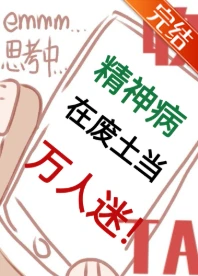 【资源】《精神病在废土当万人迷》作者：龙女夜白/炫彩大米【完结+番外】
