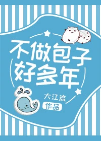 【资源】《不做包子好多年/两个混蛋》作者：大江流【完结+番外】（2018.8.18更新番外完结）