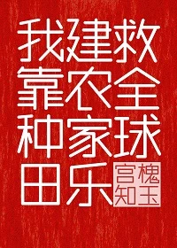 【资源】《我靠种田建农家乐救全球》作者：宫槐知玉【完结+番外】