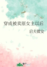 【资源】《穿成被卖原女主以后》作者：启夫微安【完结+番外】