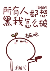 【资源】《所有人都想黑我怎么破[网配]》作者：小越儿【完结+番外】（2017.05.14更新番外完结）