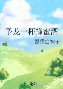 【资源】《予龙一杯蜂蜜酒》作者：黑猫白袜子【完结+番外】