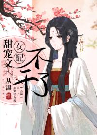 【资源】《甜宠文女配不干了》作者：从温【完结+番外】
