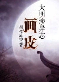 【资源】《大明涉异志：画皮》作者：彻夜流香【完结+番外】（2019.2.23更新番外）