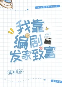 【资源】《我靠编剧发家致富》作者：远上天山【完结+番外】